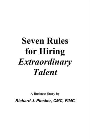 Seven Rules for Hiring Extraordinary Talent: A Business Story de Richard J. Pinsker