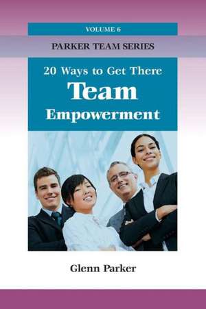 Team Empowerment: 20 Ways to Get There de Glenn Parker