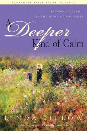 A Deeper Kind of Calm: Steadfast Faith in the Midst of Adversity de Linda Dillow