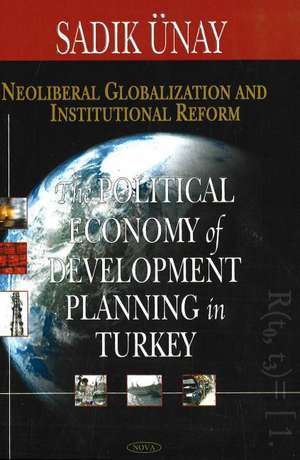 Neoliberal Globalization & Institutional Reform: The Political Economy of Development Planning in Turkey de Sadik Ünay