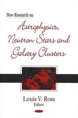 New Research on Astrophysics, Neutron Stars & Galaxy Clusters de Louis V Ross