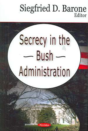 Secrecy in the Bush Administration de Siegfried D. Barone