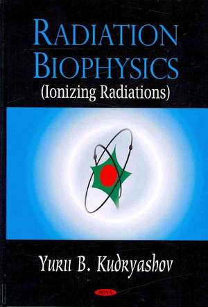 Radiation Biophysics (Ionizing Radiations) de Yurii B. Kudryashov