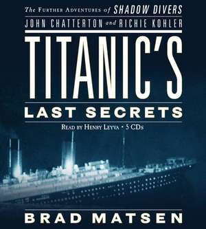 Titanic's Last Secrets: The Further Adventures of Shadow Divers John Chatterton and Richie Kohler de Brad Matsen