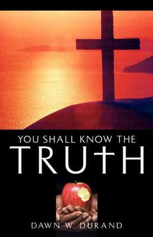 You Shall Know the Truth de Dawn W. Durand