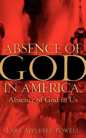 Absence of God in America, Absence of God in Us de Lara Applebee Powell