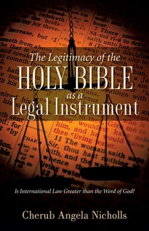 The Legitimacy of the Holy Bible as a Legal Instrument de Cherub Angela Nicholls