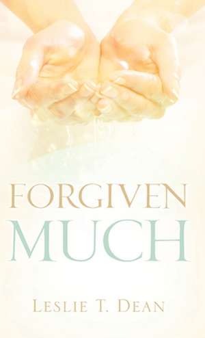 Forgiven Much de Leslie T. Dean