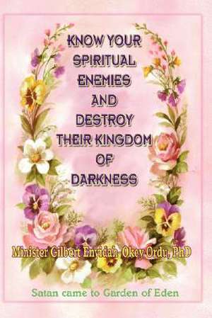 Know Your Spiritual Enemies and Destroy Their Kingdom of Darkness de Gilbert Enyidah-Okey Ordu