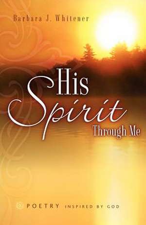 His Spirit Through Me de Barbara J Whitener