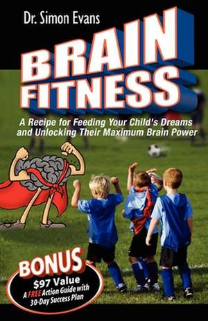 Brain Fitness: A Recipe for Feeding Your Child's Dreams and Unlocking Their Maximum Brain Power de Simon Evans