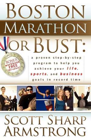 Boston Marathon or Bust: A Proven Step-By-Step Program That Helps You Achieve Your Life, Sports, and Business Goals in Record Time. de Scott S. Armstrong