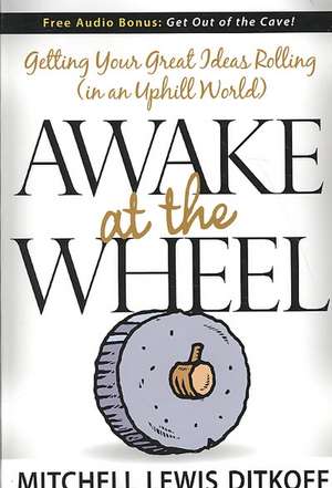 Awake at the Wheel: Getting Your Great Ideas Rolling (in an Uphill World) de Mitchell Lewis Ditkoff