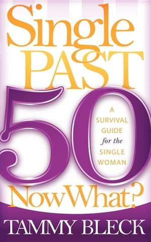 Single Past 50 Now What?: A Survival Guide for the Single Woman de Tammy Bleck