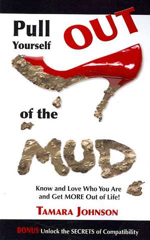 Pull Yourself Out of the Mud: Know and Love Who You Are and Get More Out of Life! de Tamara Johnson