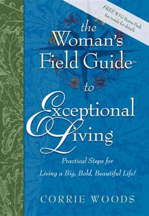 The Woman's Field Guide to Exceptional Living: Practical Steps for Living a Big, Bold, Beautiful Life! de Corrie Woods