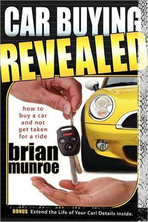 Car Buying Revealed: How to Buy a Car and Not Get Taken for a Ride de Brian Munroe