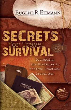 Secrets for Travel Survival: Overcoming the Obstacles to Achieve Practical Travel Fun de Eugene Ehmann