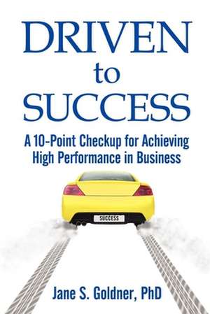 Driven to Success: A 10-Point Checkup for Achieving High Performance in Business de Jane Goldner