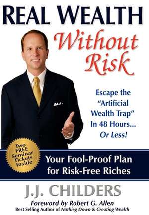 Real Wealth Without Risk: Escape the "Artificial Wealth Trap" in 48 Hours...or Less! de J. J. Childers