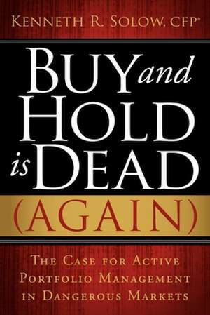 Buy and Hold Is Dead (Again): The Case for Active Portfolio Management in Dangerous Markets de Kenneth R Solow