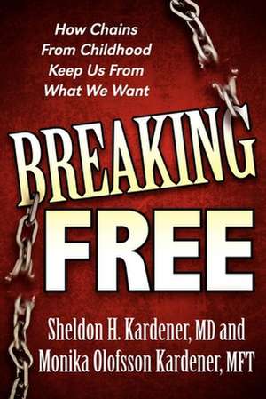 Breaking Free: How Chains from Childhood Keep Us from What We Want de Sheldon H. Kardener