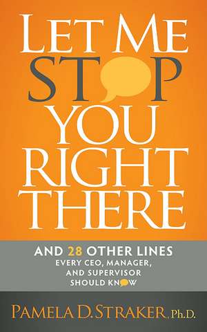 Let Me Stop You Right There: And 28 Other Lines Every CEO, Manager, and Supervisor Should Know de Pamela D. Straker