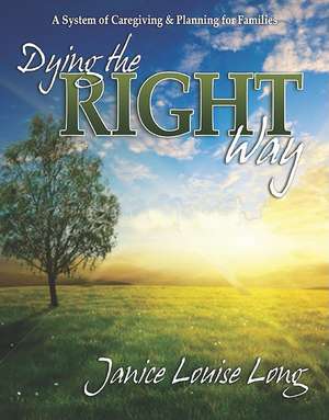 Dying the Right Way: A System of Caregiving and Planning for Families de Janice Evans Long