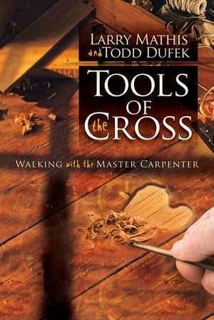 Tools of the Cross: Walking with the Master Carpenter de Larry Mathis