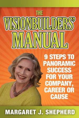 The Visionbuilders' Manual: 9 Steps to Panormamic Success for Your Company, Career or Cause de Margaret J. Shepherd