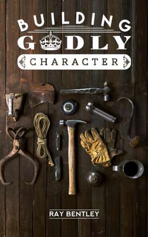 Building Godly Character de Ray Bentley