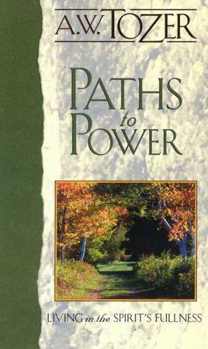 Paths to Power: Living in the Spirit's Fullness de A.W. TOZER