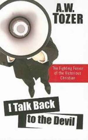 I Talk Back to the Devil: The Fighting Fervor of the Victorious Christian de A.W. TOZER