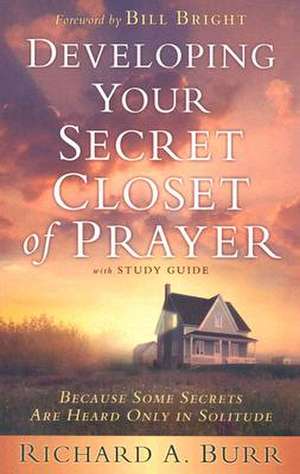 Developing Your Secret Closet of Prayer: Because Some Secrets Are Heard Only in Solitude de Richard A. Burr