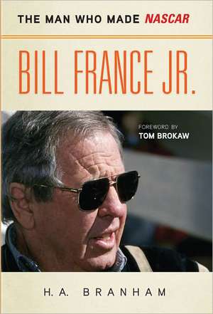 Bill France Jr.: The Man Who Made NASCAR de H. A. Branham