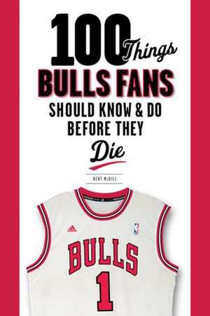 100 Things Bulls Fans Should Know & Do Before They Die de Kent MCDill