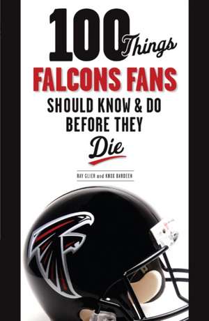 100 Things Falcons Fans Should Know & Do Before They Die de Ray Glier