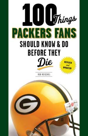 100 Things Packers Fans Should Know & Do Before They Die de Rob Reischel