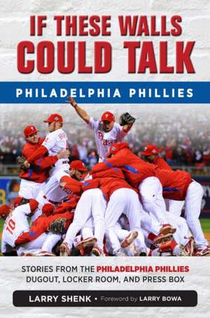 If These Walls Could Talk: Philadelphia Phillies: Stories from the Philadelphia Phillies Dugout, Locker Room, and Press Box de Larry Shenk