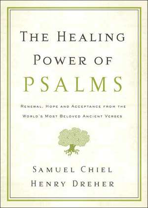 The Healing Power of Psalms: Renewal, Hope and Acceptance from the World's Most Beloved Ancient Verses de Samuel Chiel