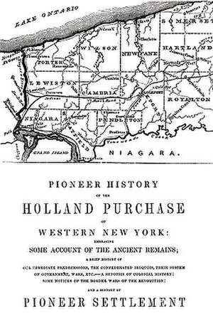 Pioneer History of the Holland Land Purchase of Western New York Embracing Some Account of the Ancient Remains de Orsamus Turner