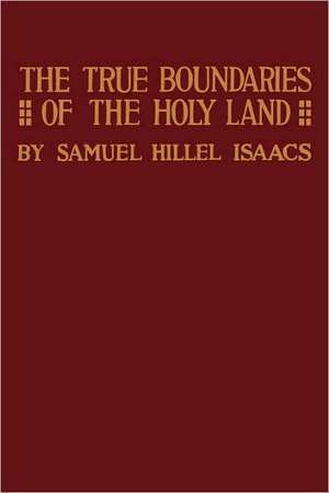 True Boundaries of the Holy Land as Described in Numbers XXXIV de Samuel Hillel Isaacs