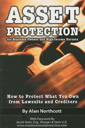 Asset Protection for Business Owners and High-Income Earners: How to Protect What You Own from Lawsuits and Creditors de Alan Northcott