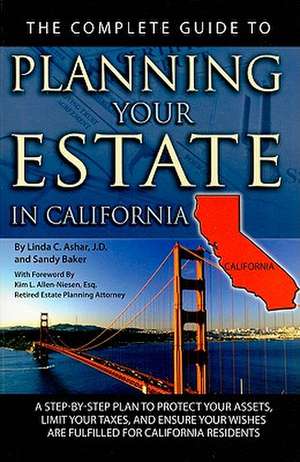 The Complete Guide to Planning Your Estate in California: A Step-By-Step Plan to Protect Your Assets, Limit Your Taxes, and Ensure Your Wishes Are Ful de Linda C. Ashar