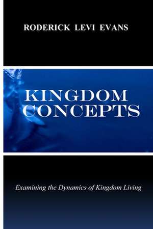 Kingdom Concepts: Examining the Dynamics of Kingdom Living de Roderick L. Evans