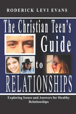 The Christian Teen's Guide to Relationships: Exploring Issues and Answers for Healthy Relationships de Roderick L. Evans