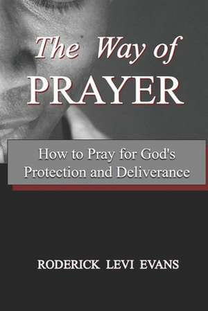 The Way of Prayer: How to Pray for God's Protection and Deliverance de Roderick L. Evans