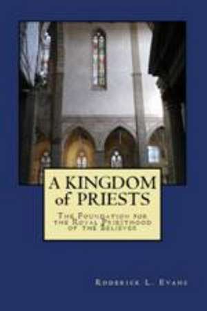 A Kingdom of Priests: The Foundation for the Royal Priesthood of the Believer de Roderick L. Evans