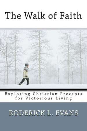 The Walk of Faith: Exploring Christian Precepts for Victorious Living de Roderick L. Evans