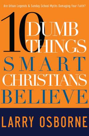 10 Dumb Things Smart Christians Believe de Larry Osborne